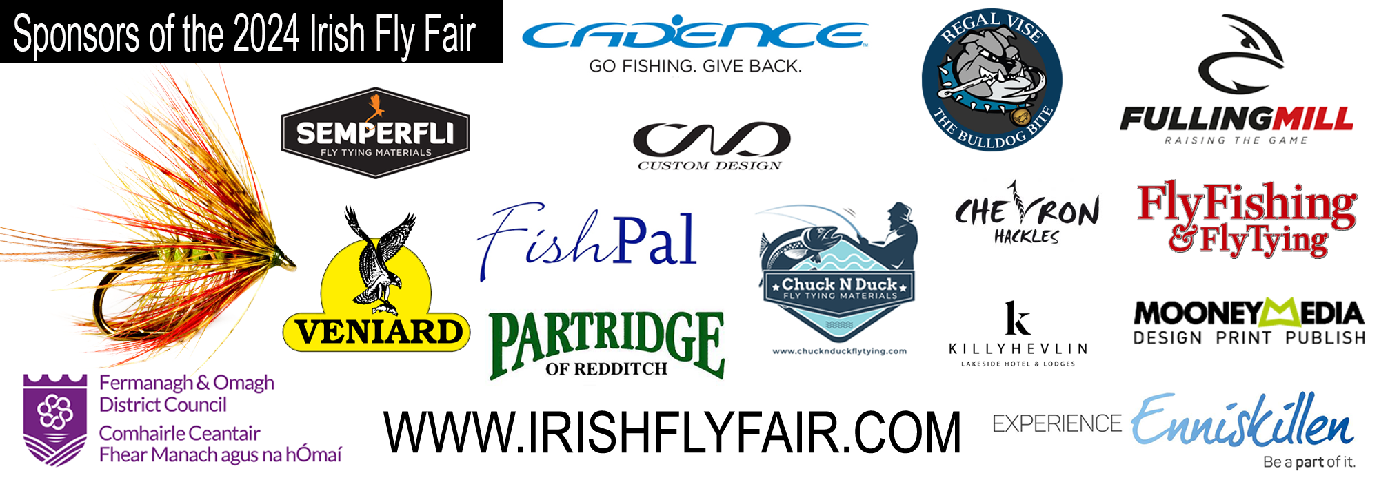 Partridge, Cadence,  Fishpal, Veniard, Regal Vise, Semperfli Trout, Chuck-n-Duck, Chevron Hackles, Fermanagh & Omagh Council, Experience Enniskillen, Mooney Media & CND Sponsors of The Irish Fly Fair 2024